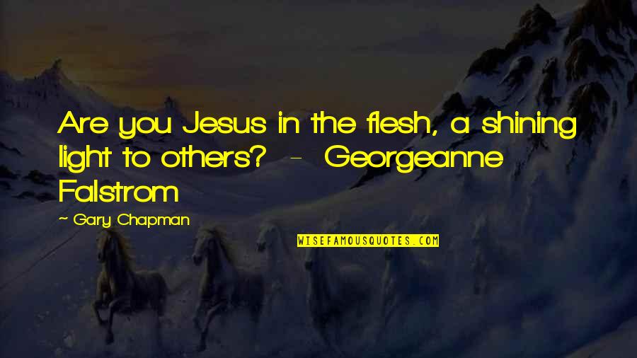 Jesus As Light Quotes By Gary Chapman: Are you Jesus in the flesh, a shining
