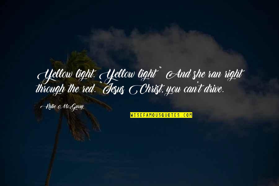 Jesus As Light Quotes By Katie McGarry: Yellow light. Yellow light!" And she ran right Jesus As Light Quotes By Katie McGarry: Yellow light. Yellow light!" And she ran right