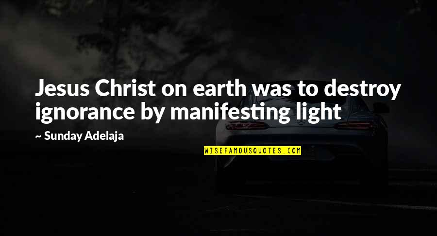 Jesus As Light Quotes By Sunday Adelaja: Jesus Christ on earth was to destroy ignorance Jesus As Light Quotes By Sunday Adelaja: Jesus Christ on earth was to destroy ignorance