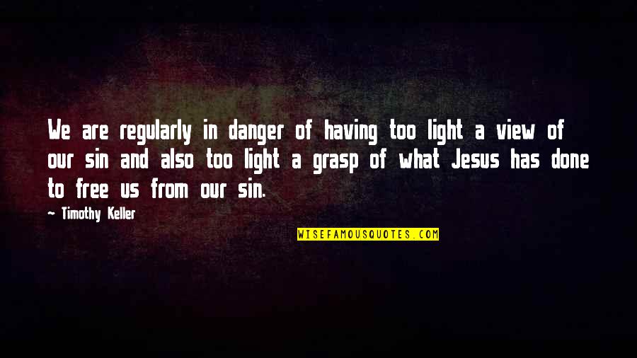 Jesus As Light Quotes By Timothy Keller: We are regularly in danger of having too Jesus As Light Quotes By Timothy Keller: We are regularly in danger of having too