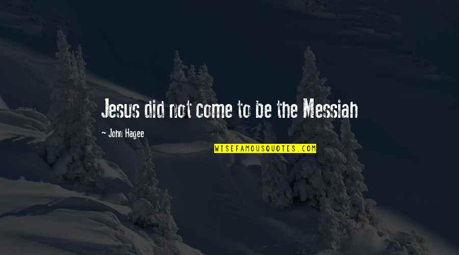Jesus As Messiah Quotes By John Hagee: Jesus did not come to be the Messiah Jesus As Messiah Quotes By John Hagee: Jesus did not come to be the Messiah