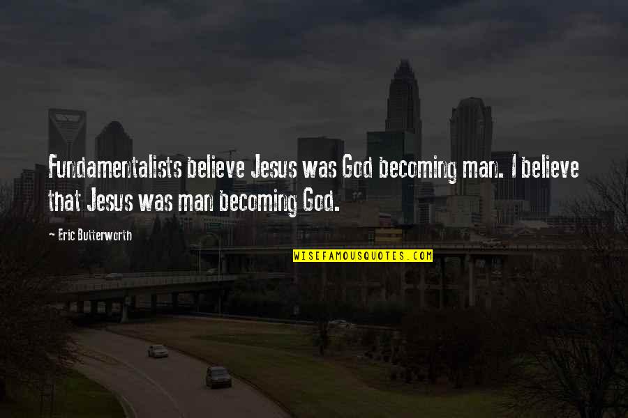 Jesus Believe Quotes By Eric Butterworth: Fundamentalists believe Jesus was God becoming man. I