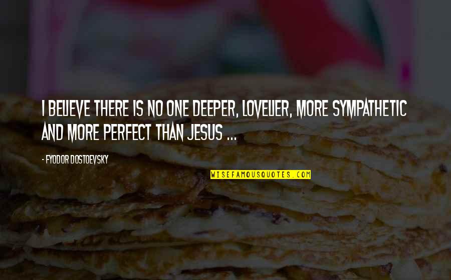 Jesus Believe Quotes By Fyodor Dostoevsky: I believe there is no one deeper, lovelier,