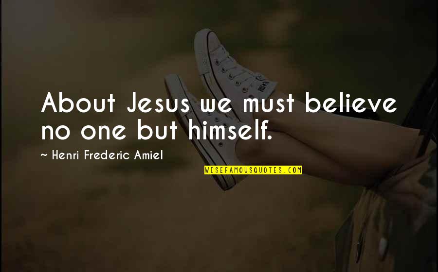 Jesus Believe Quotes By Henri Frederic Amiel: About Jesus we must believe no one but