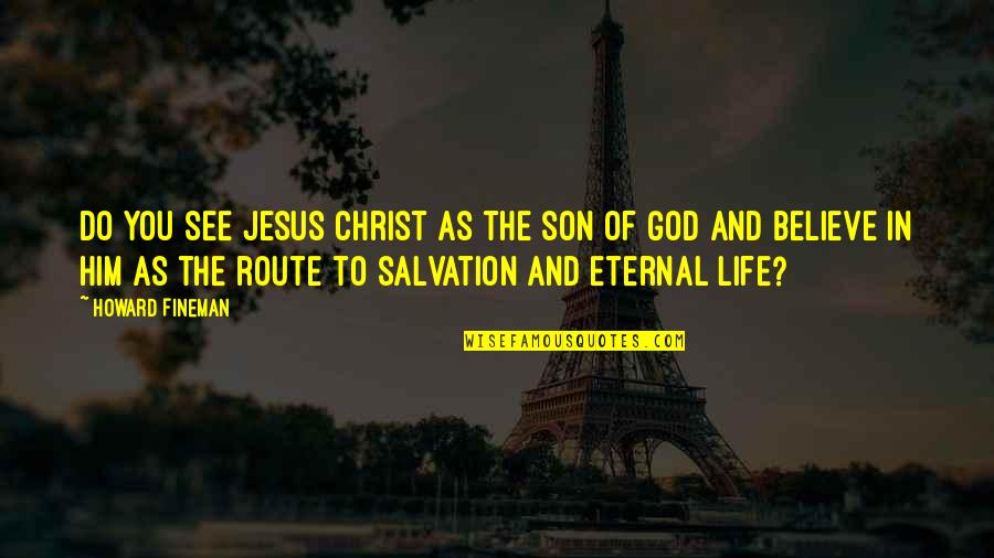 Jesus Believe Quotes By Howard Fineman: Do you see Jesus Christ as the son