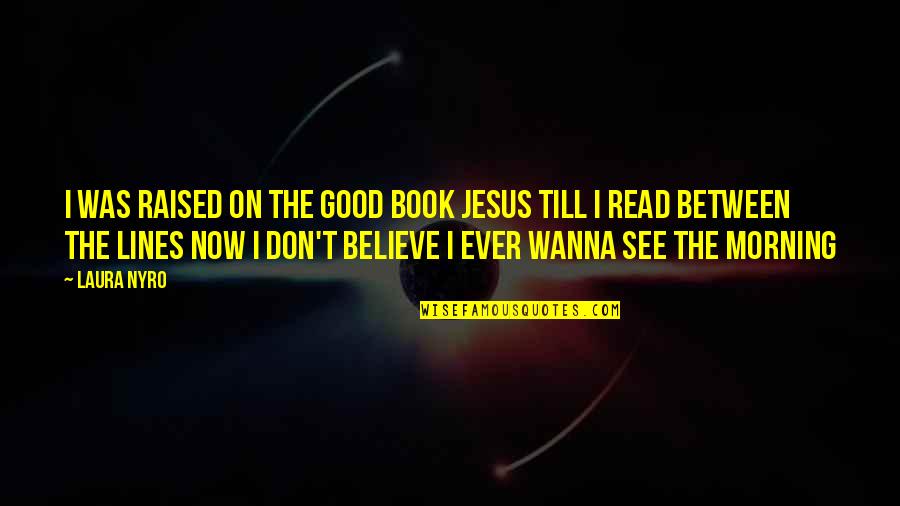 Jesus Believe Quotes By Laura Nyro: I was raised on the good book Jesus