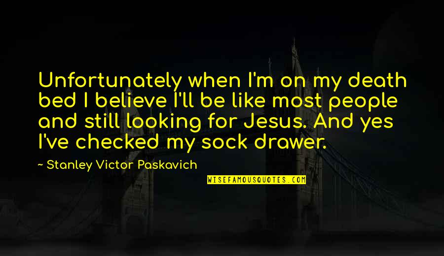 Jesus Believe Quotes By Stanley Victor Paskavich: Unfortunately when I'm on my death bed I