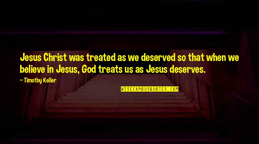 Jesus Believe Quotes By Timothy Keller: Jesus Christ was treated as we deserved so
