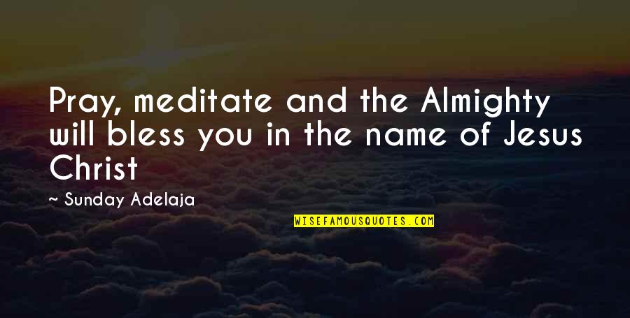 Jesus Bless You Quotes By Sunday Adelaja: Pray, meditate and the Almighty will bless you