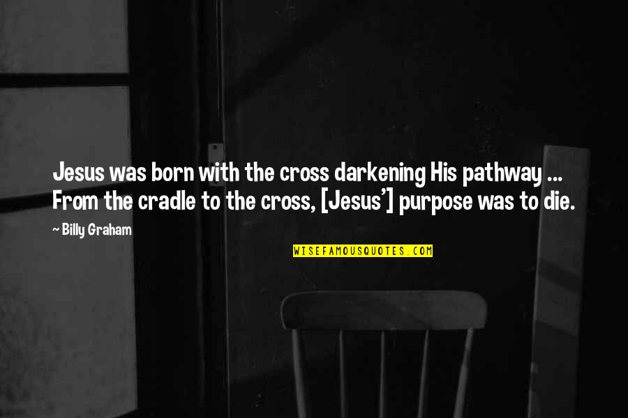 Jesus Born Quotes By Billy Graham: Jesus was born with the cross darkening His