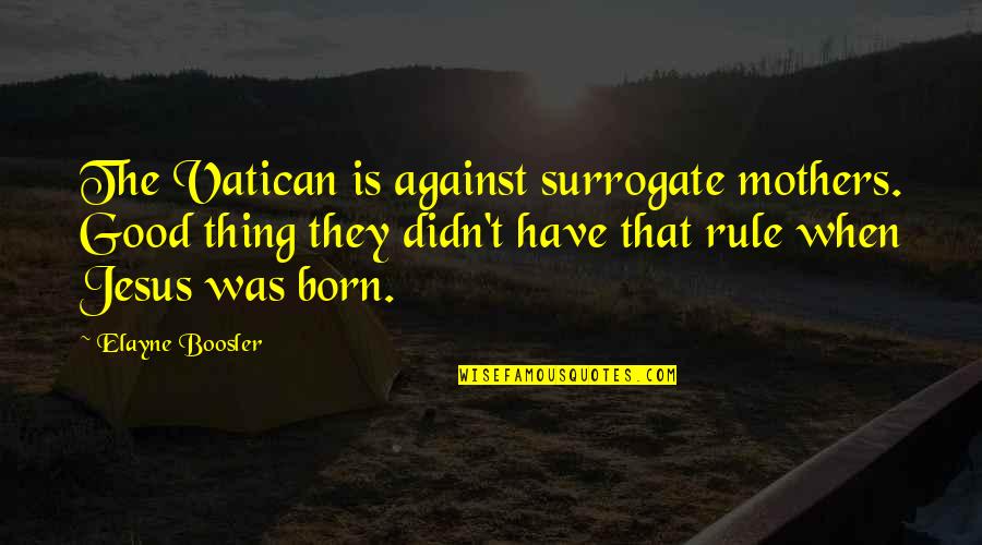 Jesus Born Quotes By Elayne Boosler: The Vatican is against surrogate mothers. Good thing