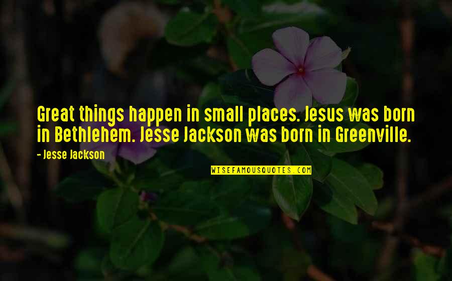 Jesus Born Quotes By Jesse Jackson: Great things happen in small places. Jesus was