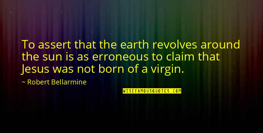 Jesus Born Quotes By Robert Bellarmine: To assert that the earth revolves around the
