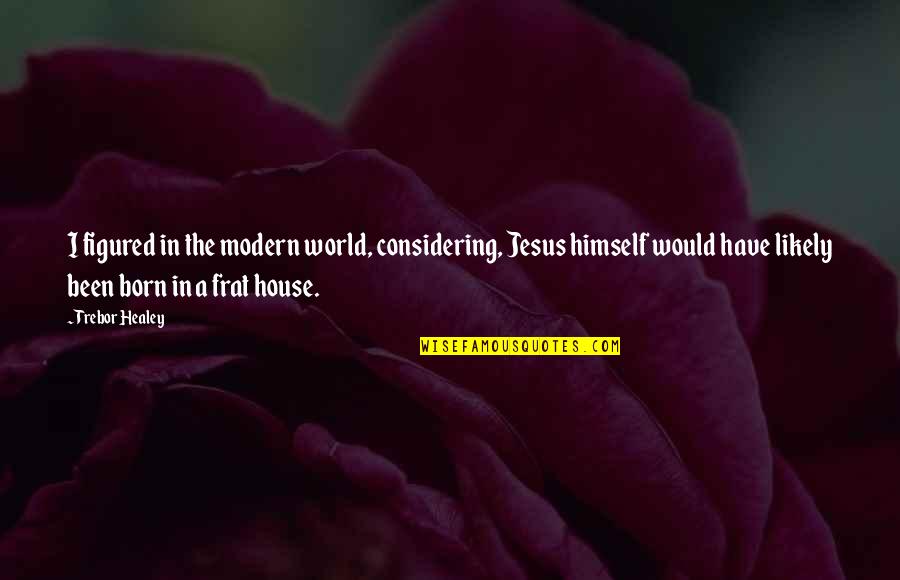 Jesus Born Quotes By Trebor Healey: I figured in the modern world, considering, Jesus