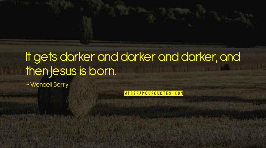 Jesus Born Quotes By Wendell Berry: It gets darker and darker and darker, and