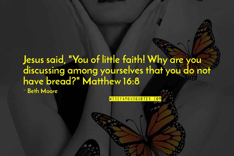 Jesus Bread Quotes By Beth Moore: Jesus said, "You of little faith! Why are