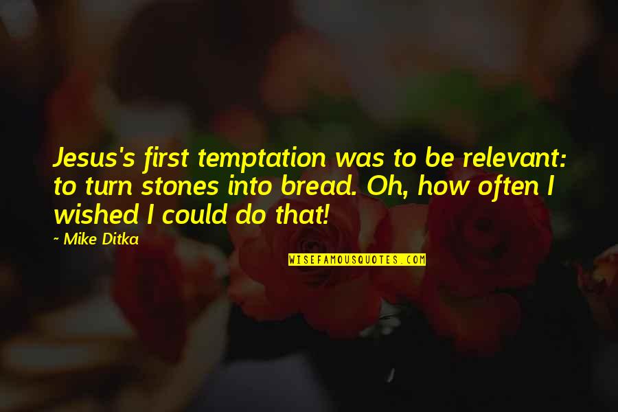 Jesus Bread Quotes By Mike Ditka: Jesus's first temptation was to be relevant: to