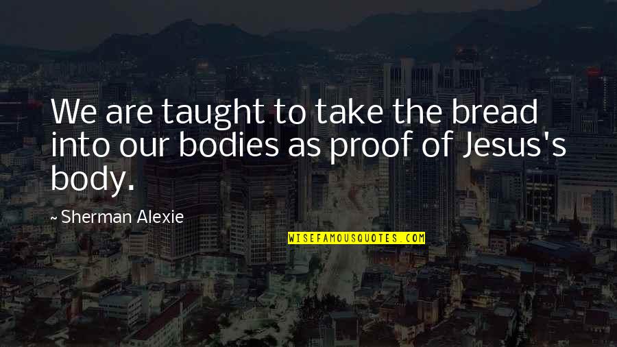Jesus Bread Quotes By Sherman Alexie: We are taught to take the bread into