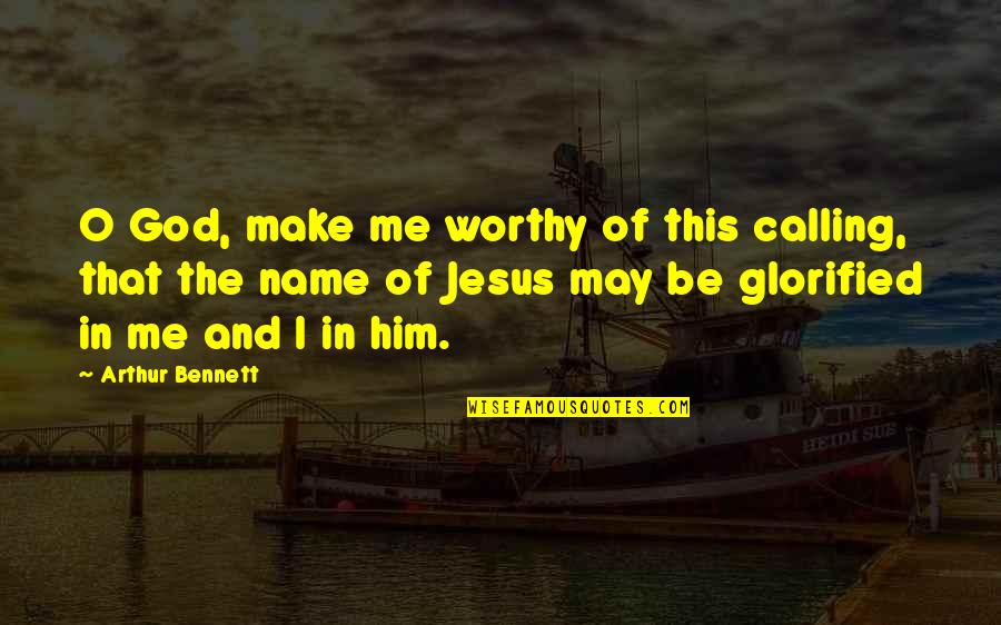Jesus Calling You Quotes By Arthur Bennett: O God, make me worthy of this calling, Jesus Calling You Quotes By Arthur Bennett: O God, make me worthy of this calling,