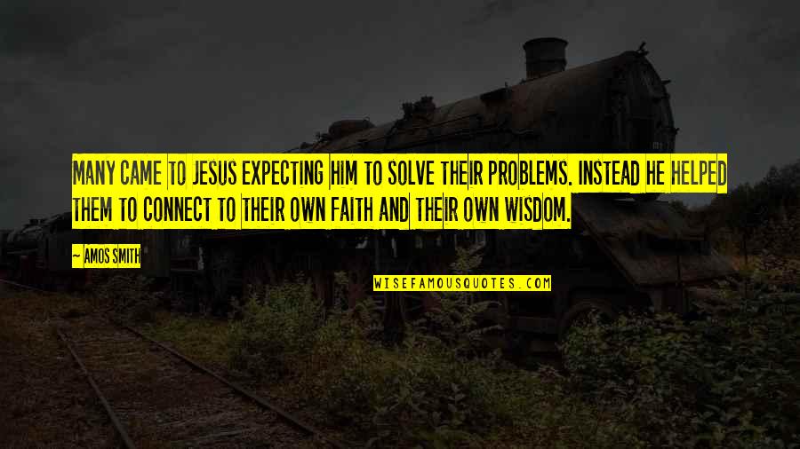 Jesus Came Quotes By Amos Smith: Many came to Jesus expecting him to solve