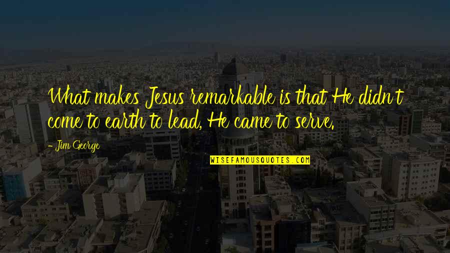 Jesus Came Quotes By Jim George: What makes Jesus remarkable is that He didn't