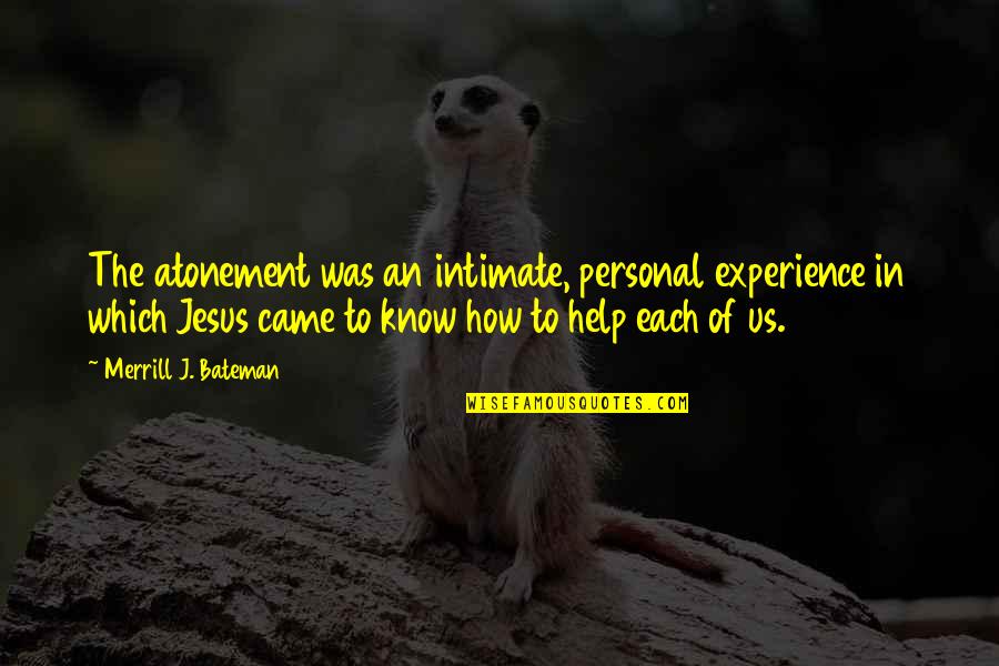 Jesus Came Quotes By Merrill J. Bateman: The atonement was an intimate, personal experience in
