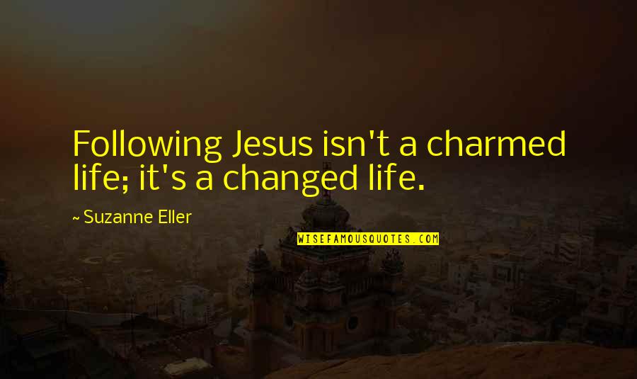 Jesus Changed My Life Quotes By Suzanne Eller: Following Jesus isn't a charmed life; it's a