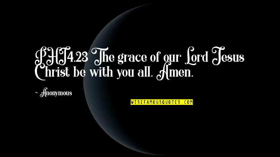 Jesus Christ All Quotes By Anonymous: PHI4.23 The grace of our Lord Jesus Christ