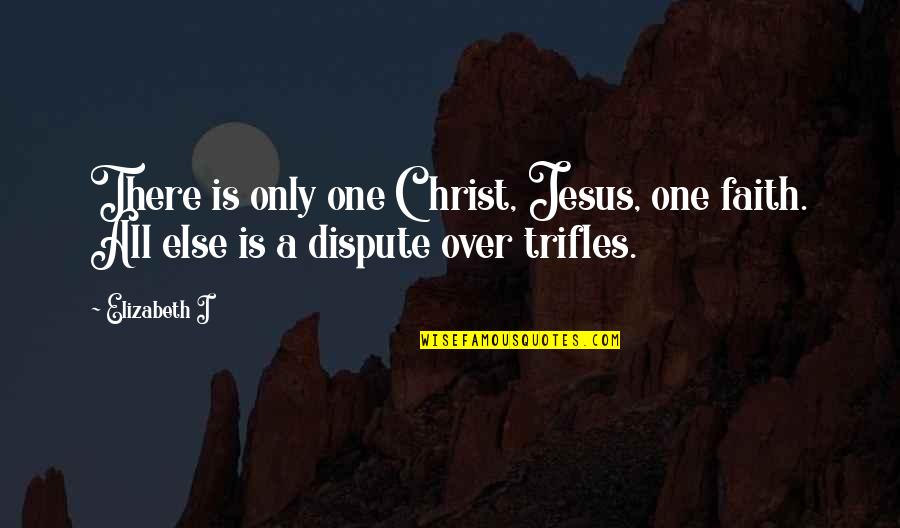 Jesus Christ All Quotes By Elizabeth I: There is only one Christ, Jesus, one faith.