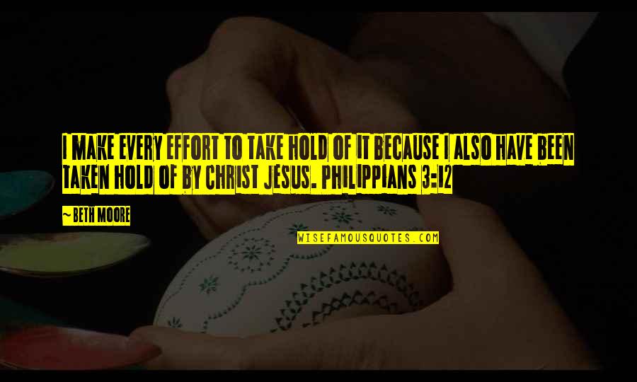 Jesus Christ Best Quotes By Beth Moore: I make every effort to take hold of