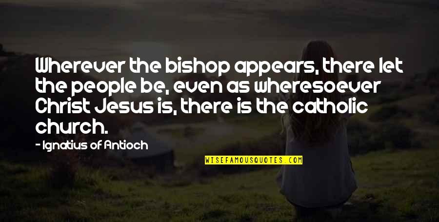 Jesus Christ Catholic Quotes By Ignatius Of Antioch: Wherever the bishop appears, there let the people