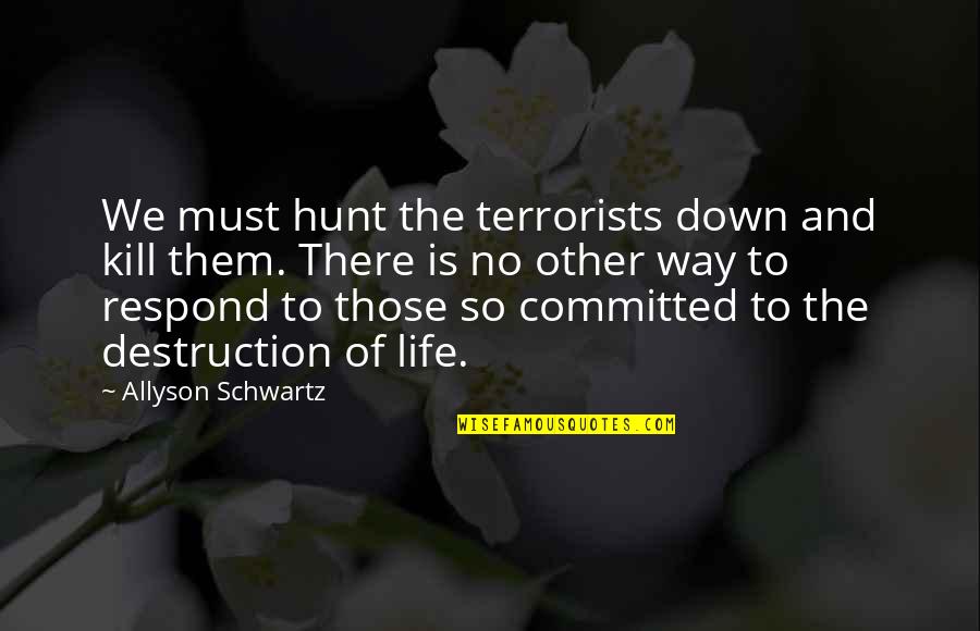 Jesus Christ I Surrender Quotes By Allyson Schwartz: We must hunt the terrorists down and kill