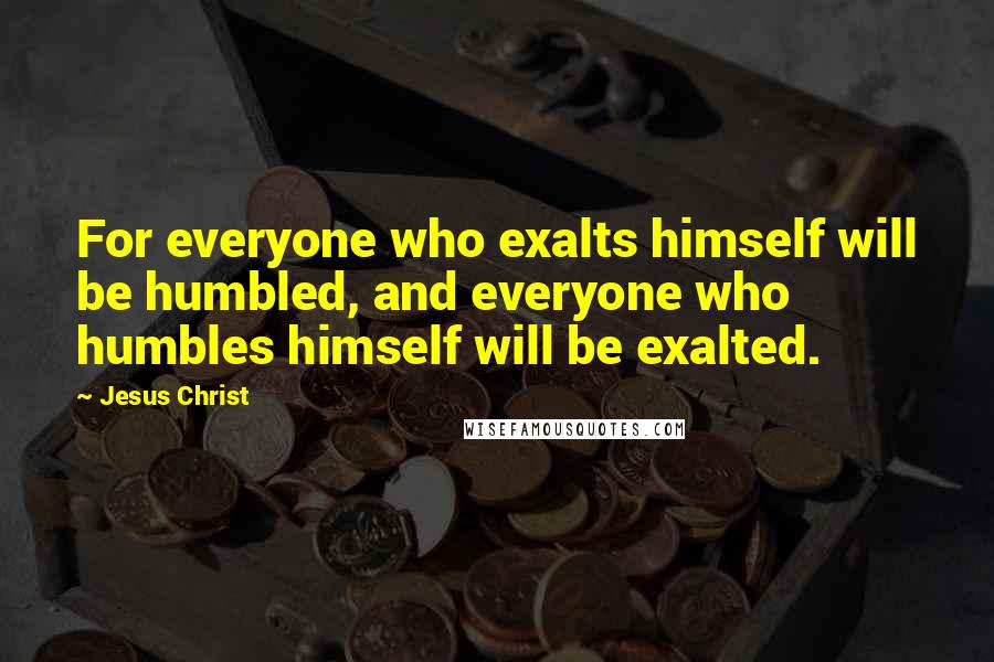 Jesus Christ quotes: For everyone who exalts himself will be humbled, and everyone who humbles himself will be exalted.
