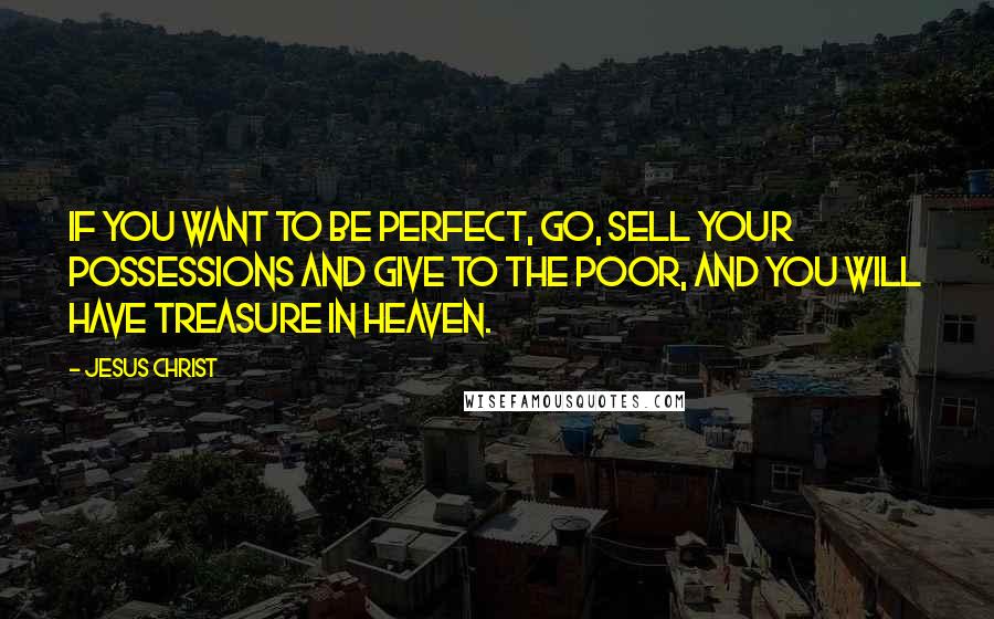 Jesus Christ quotes: If you want to be perfect, go, sell your possessions and give to the poor, and you will have treasure in heaven.