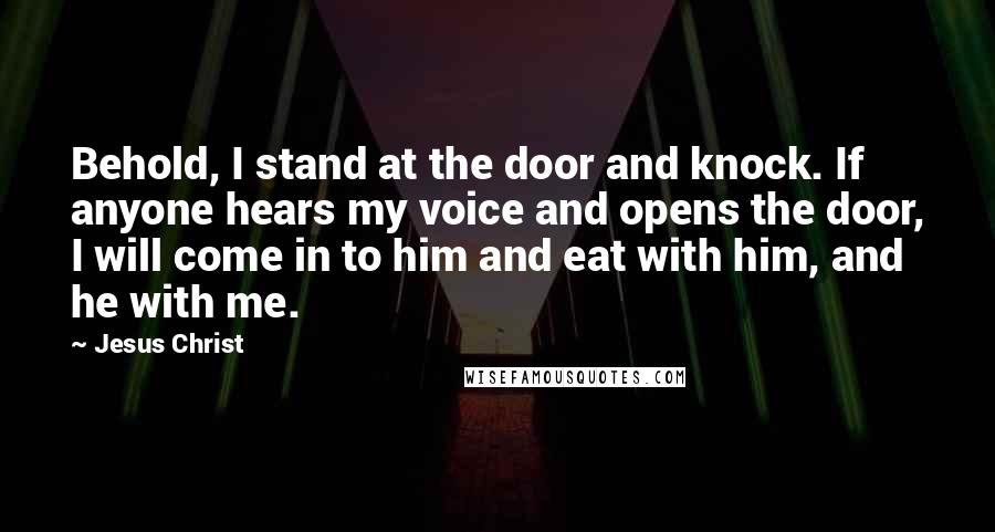 Jesus Christ quotes: Behold, I stand at the door and knock. If anyone hears my voice and opens the door, I will come in to him and eat with him, and he with