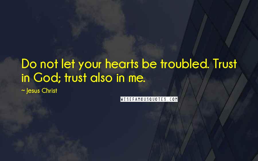 Jesus Christ quotes: Do not let your hearts be troubled. Trust in God; trust also in me.