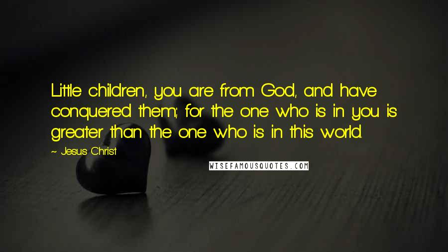 Jesus Christ quotes: Little children, you are from God, and have conquered them; for the one who is in you is greater than the one who is in this world.