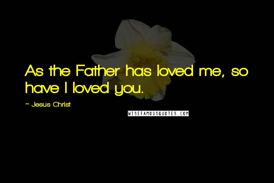 Jesus Christ quotes: As the Father has loved me, so have I loved you.