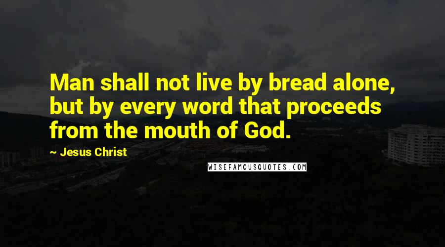Jesus Christ quotes: Man shall not live by bread alone, but by every word that proceeds from the mouth of God.