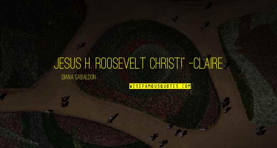 Jesus Christ Quotes By Diana Gabaldon: Jesus H. Roosevelt Christ!" -Claire