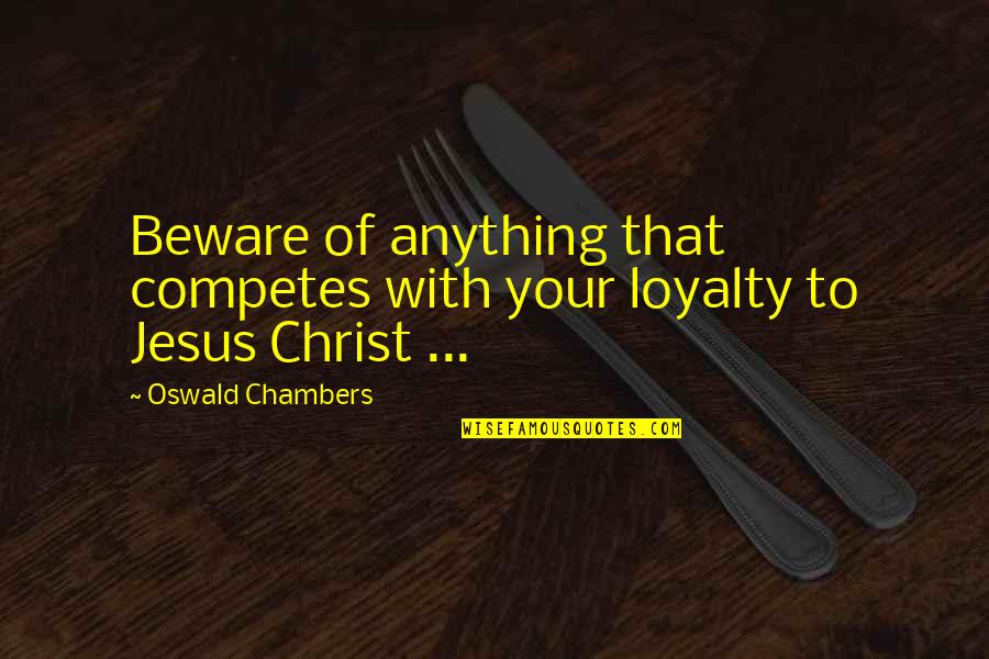 Jesus Christ Quotes By Oswald Chambers: Beware of anything that competes with your loyalty