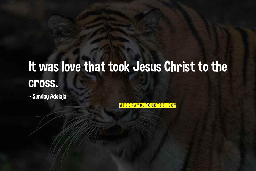 Jesus Christ Sacrifice Quotes By Sunday Adelaja: It was love that took Jesus Christ to