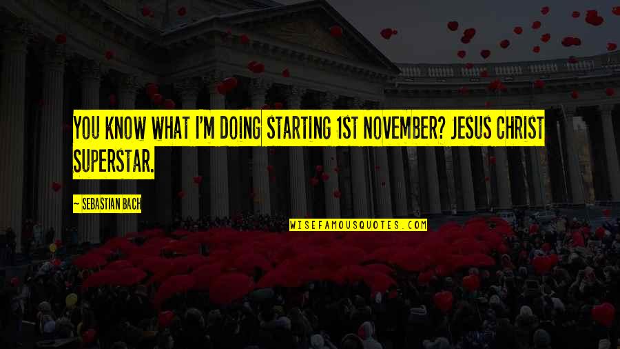 Jesus Christ Superstar Quotes By Sebastian Bach: You know what I'm doing starting 1st November?