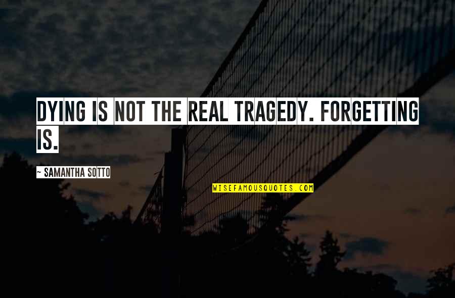 Jesus Coming Back Quotes By Samantha Sotto: Dying is not the real tragedy. Forgetting is.