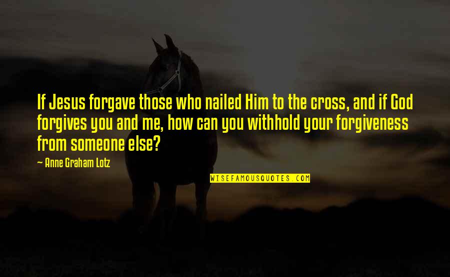 Jesus Cross Quotes By Anne Graham Lotz: If Jesus forgave those who nailed Him to