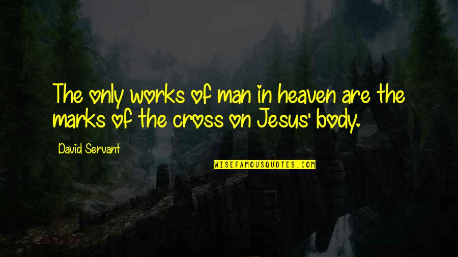 Jesus Cross Quotes By David Servant: The only works of man in heaven are