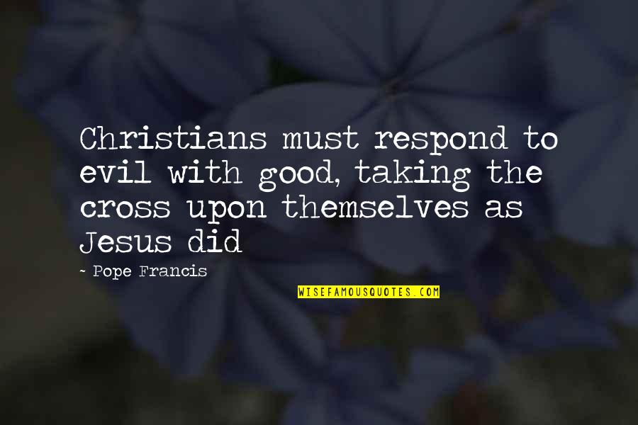 Jesus Cross Quotes By Pope Francis: Christians must respond to evil with good, taking