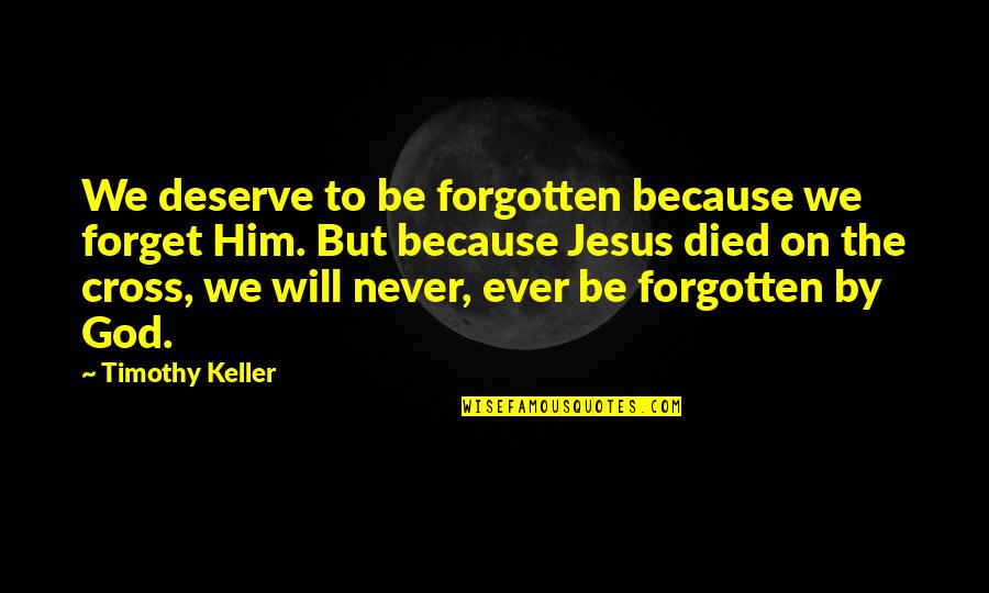 Jesus Cross Quotes By Timothy Keller: We deserve to be forgotten because we forget