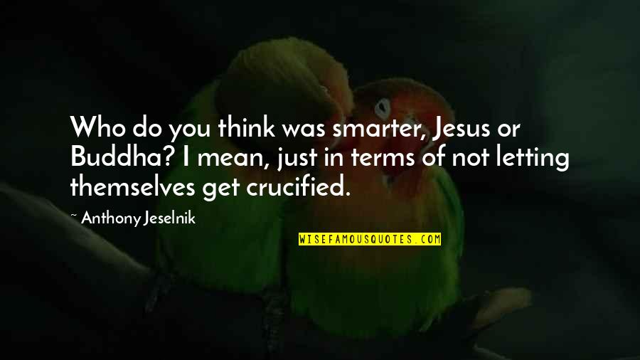 Jesus Crucified Quotes By Anthony Jeselnik: Who do you think was smarter, Jesus or