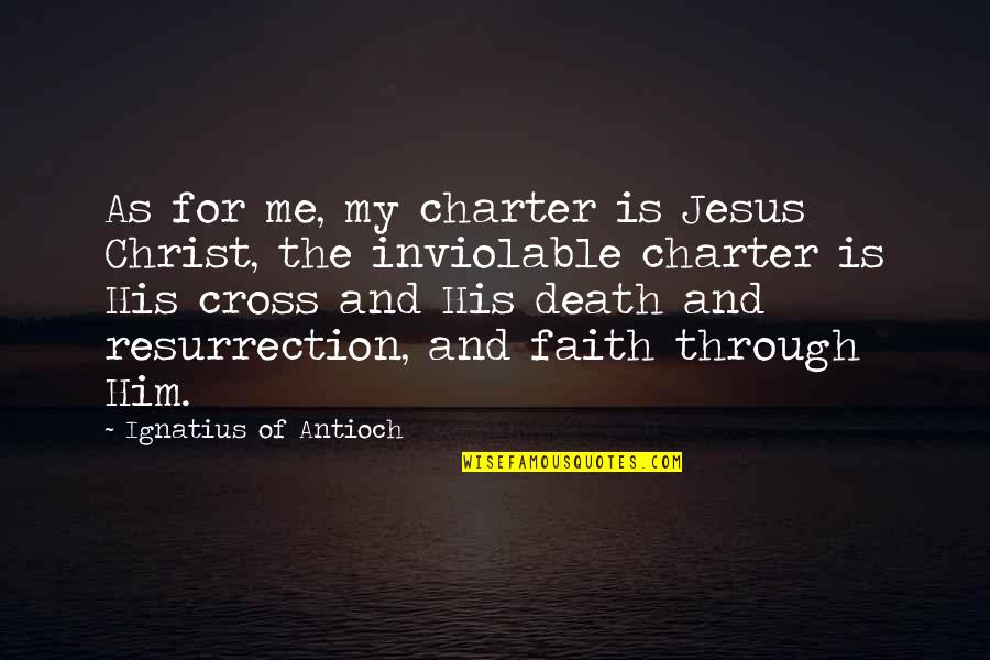 Jesus Death And Resurrection Quotes By Ignatius Of Antioch: As for me, my charter is Jesus Christ,